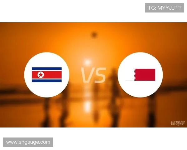 亚洲男足卡塔尔对阵朝鲜精彩对决即将上演球迷期待的激烈比赛分析